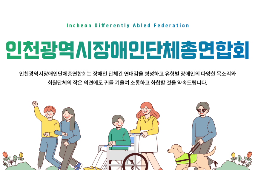 인천광역시장애인단체총연합회. 인천광역시장애인단체총연합회는 장애인 단체간 연대감을 형성하고 유형별 장애인의 다양한 목소리와 회원단체의 작은 의견에도 귀를 기울여 소통하고 화합할 것을 약속드립니다.